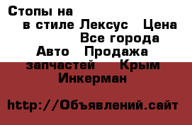 Стопы на Toyota Land Criuser 200 в стиле Лексус › Цена ­ 11 999 - Все города Авто » Продажа запчастей   . Крым,Инкерман